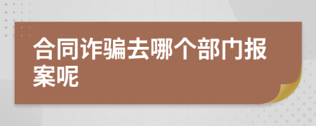 合同诈骗去哪个部门报案呢