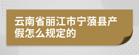 云南省丽江市宁蒗县产假怎么规定的