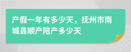 产假一年有多少天，抚州市南城县顺产陪产多少天