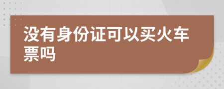 没有身份证可以买火车票吗