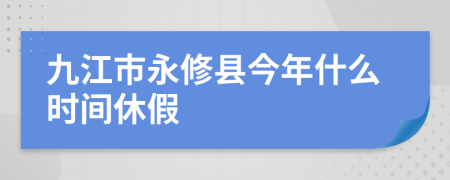 九江市永修县今年什么时间休假