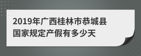 2019年广西桂林市恭城县国家规定产假有多少天