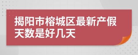 揭阳市榕城区最新产假天数是好几天