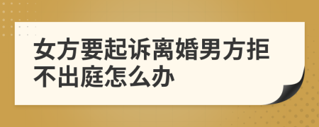 女方要起诉离婚男方拒不出庭怎么办