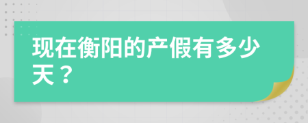 现在衡阳的产假有多少天？