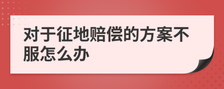 对于征地赔偿的方案不服怎么办