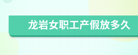 龙岩女职工产假放多久