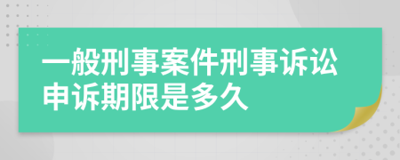 一般刑事案件刑事诉讼申诉期限是多久