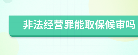 非法经营罪能取保候审吗