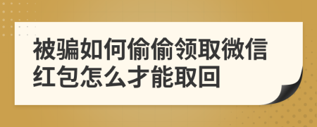 被骗如何偷偷领取微信红包怎么才能取回