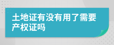 土地证有没有用了需要产权证吗