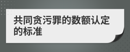 共同贪污罪的数额认定的标准