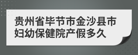 贵州省毕节市金沙县市妇幼保健院产假多久