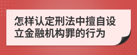 怎样认定刑法中擅自设立金融机构罪的行为