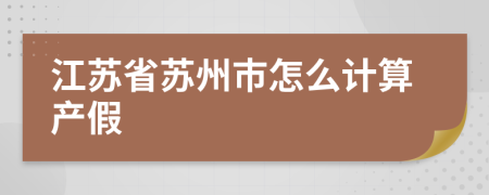 江苏省苏州市怎么计算产假