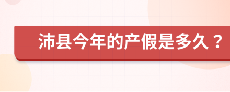 沛县今年的产假是多久？