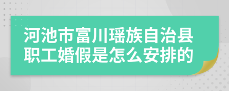 河池市富川瑶族自治县职工婚假是怎么安排的