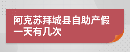 阿克苏拜城县自助产假一天有几次