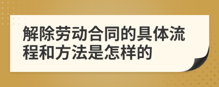 解除劳动合同的具体流程和方法是怎样的