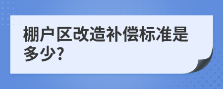 棚户区改造补偿标准是多少?