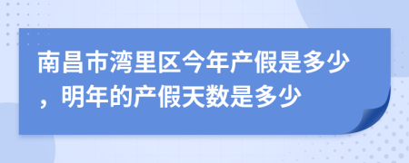 南昌市湾里区今年产假是多少，明年的产假天数是多少