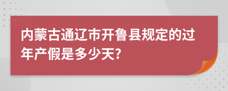 内蒙古通辽市开鲁县规定的过年产假是多少天?