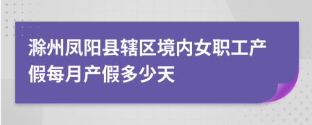 滁州凤阳县辖区境内女职工产假每月产假多少天