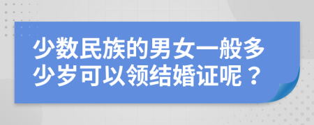 少数民族的男女一般多少岁可以领结婚证呢？