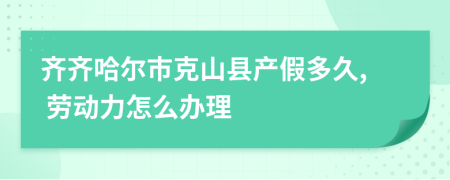 齐齐哈尔市克山县产假多久, 劳动力怎么办理