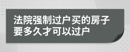 法院强制过户买的房子要多久才可以过户