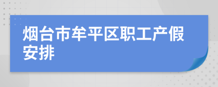 烟台市牟平区职工产假安排