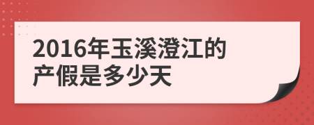 2016年玉溪澄江的产假是多少天