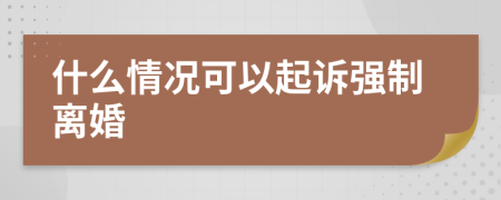 什么情况可以起诉强制离婚