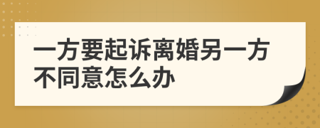 一方要起诉离婚另一方不同意怎么办