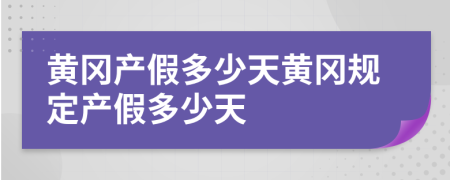 黄冈产假多少天黄冈规定产假多少天
