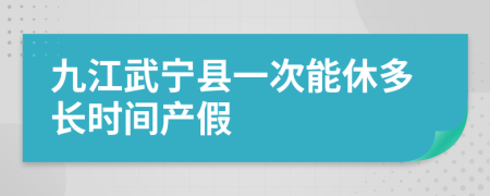 九江武宁县一次能休多长时间产假