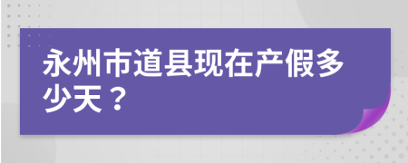 永州市道县现在产假多少天？