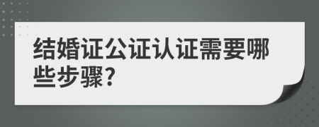 结婚证公证认证需要哪些步骤?