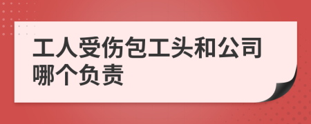 工人受伤包工头和公司哪个负责