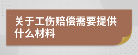 关于工伤赔偿需要提供什么材料