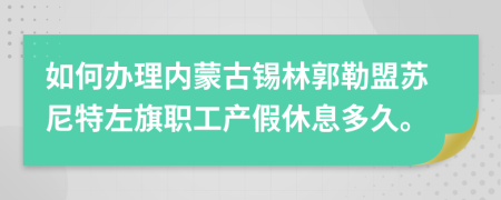 如何办理内蒙古锡林郭勒盟苏尼特左旗职工产假休息多久。