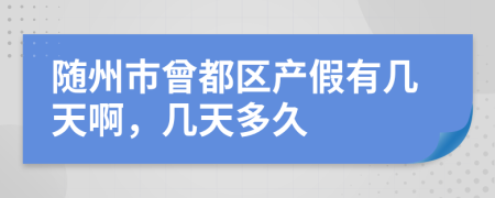 随州市曾都区产假有几天啊，几天多久