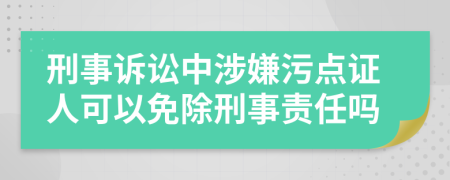 刑事诉讼中涉嫌污点证人可以免除刑事责任吗