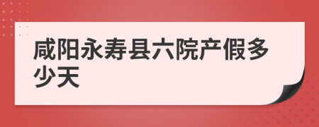 咸阳永寿县六院产假多少天