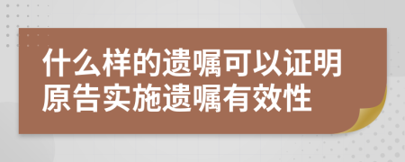 什么样的遗嘱可以证明原告实施遗嘱有效性