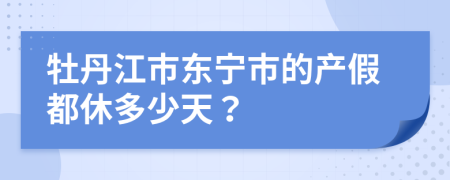 牡丹江市东宁市的产假都休多少天？