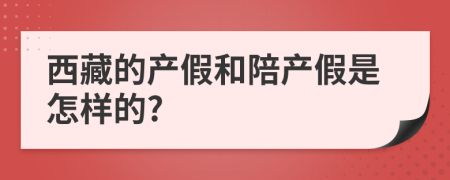 西藏的产假和陪产假是怎样的?