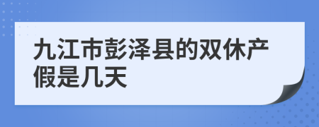 九江市彭泽县的双休产假是几天