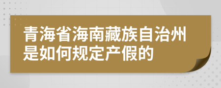 青海省海南藏族自治州是如何规定产假的