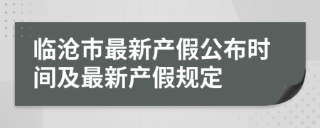 临沧市最新产假公布时间及最新产假规定